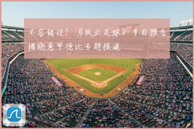 不容错过!《风云足球》节目预告揭晓意甲德比专题报道