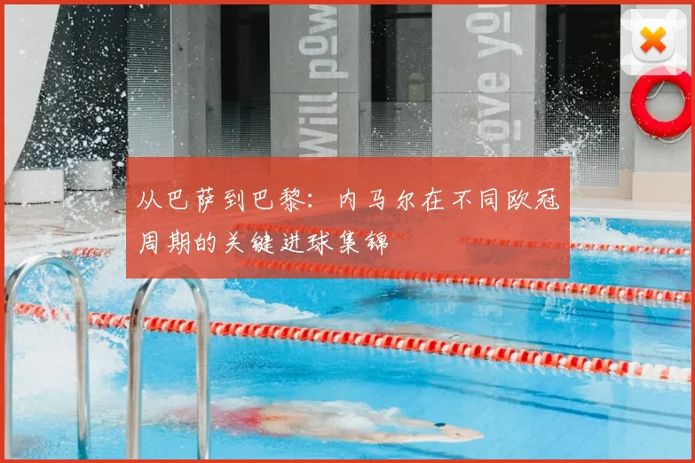 从巴萨到巴黎：内马尔在不同欧冠周期的关键进球集锦