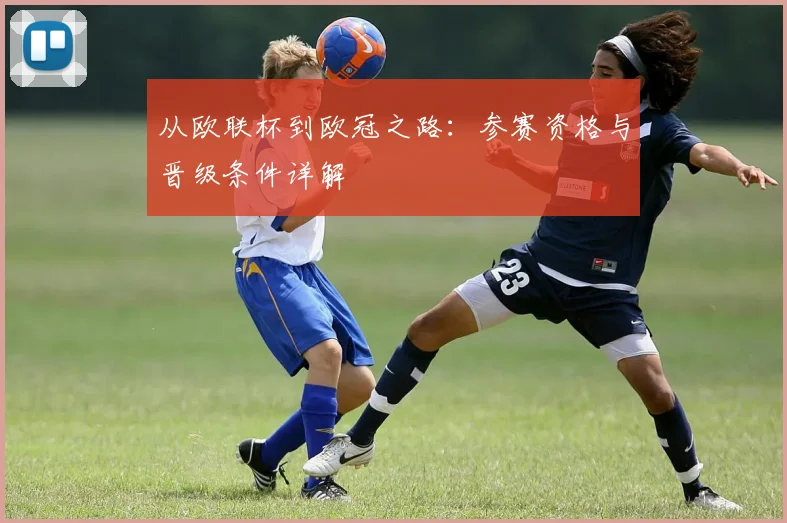 从欧联杯到欧冠之路：参赛资格与晋级条件详解