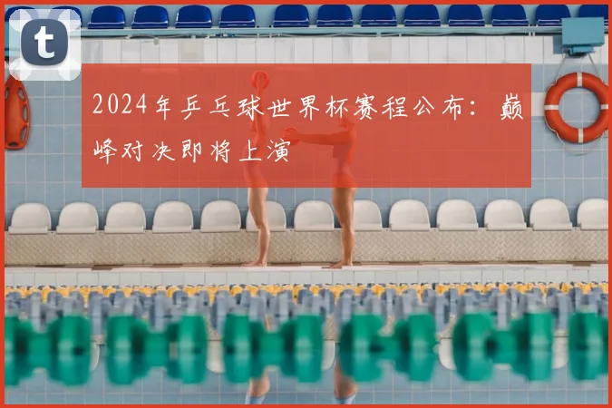 2024年乒乓球世界杯赛程公布：巅峰对决即将上演
