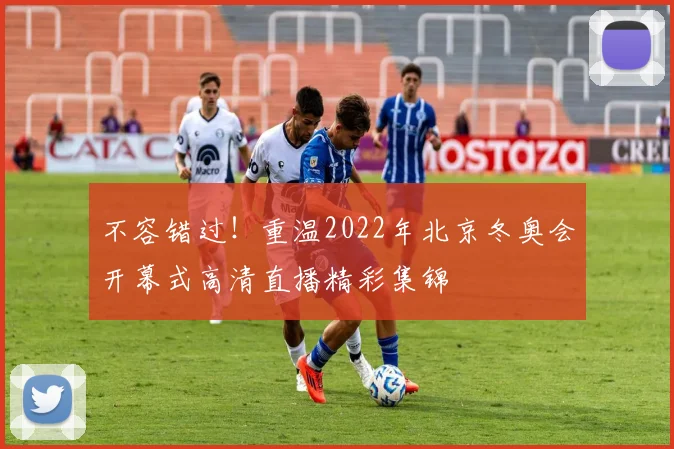 不容错过！重温2022年北京冬奥会开幕式高清直播精彩集锦