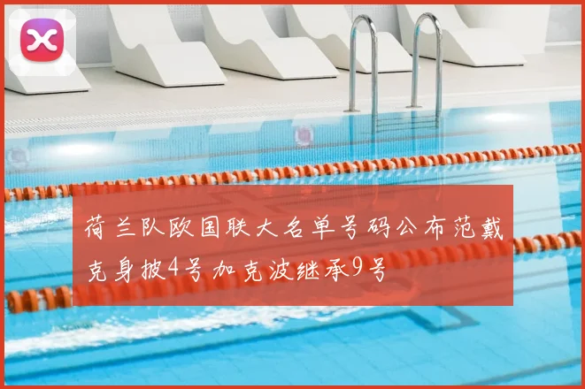 荷兰队欧国联大名单号码公布范戴克身披4号加克波继承9号
