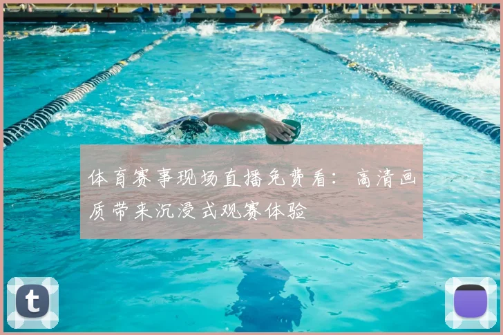体育赛事现场直播免费看:高清画质带来沉浸式观赛体验