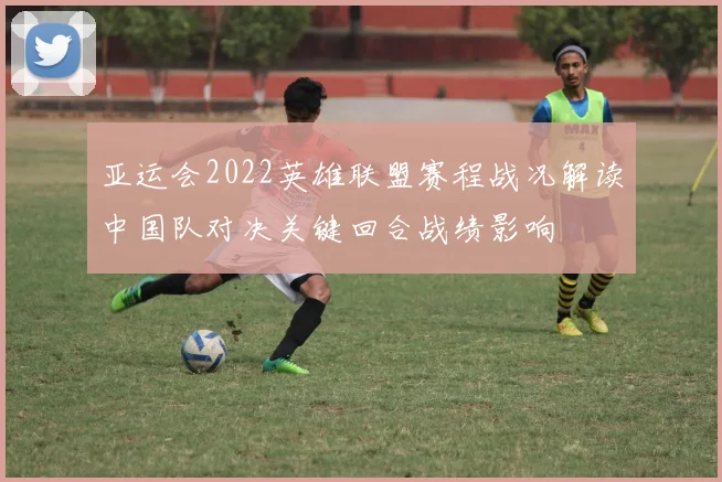 亚运会2022英雄联盟赛程战况解读中国队对决关键回合战绩影响