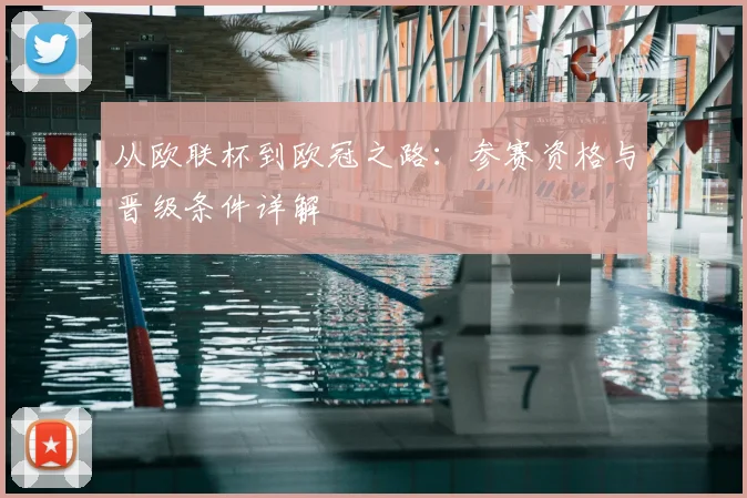 从欧联杯到欧冠之路:参赛资格与晋级条件详解